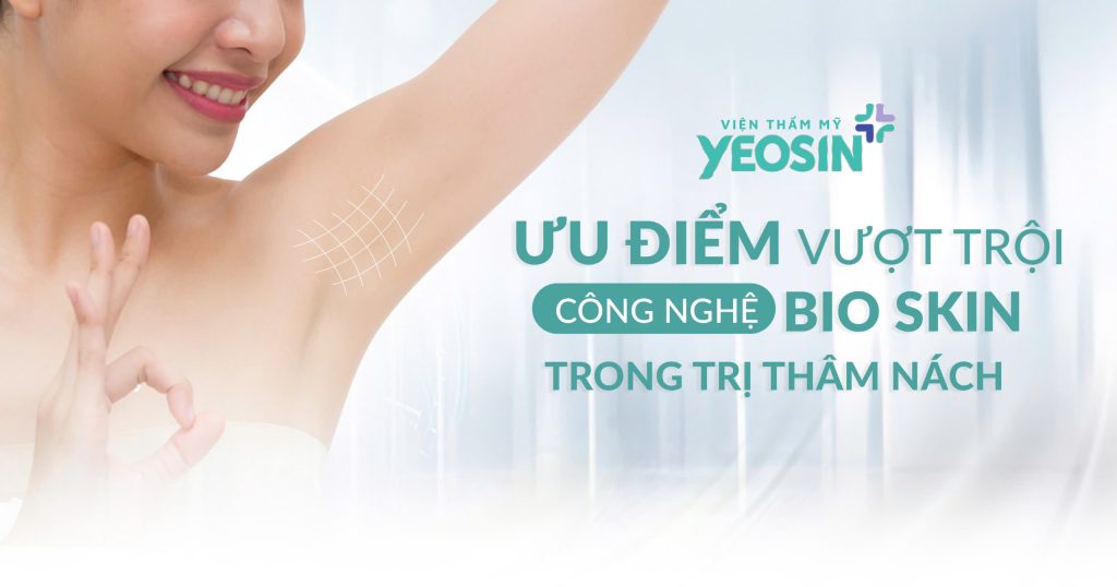 Trị Thâm Nách Công Nghệ Bio Skin Hiệu Quả Tại Viện Thẩm Mỹ Yeosin 34 Ưu điểm của công nghệ trị thâm nách Bio Skin