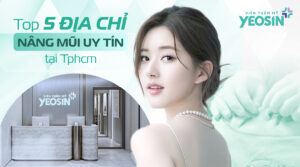 Nâng mũi ở đâu đẹp? Top 5 địa chỉ nâng mũi uy tín tại Tphcm