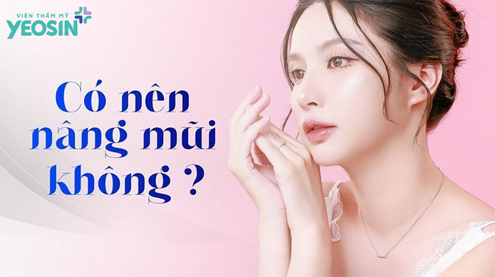 Có nên nâng mũi không? Những điều cần lưu ý 12 Có nên nâng mũi không?